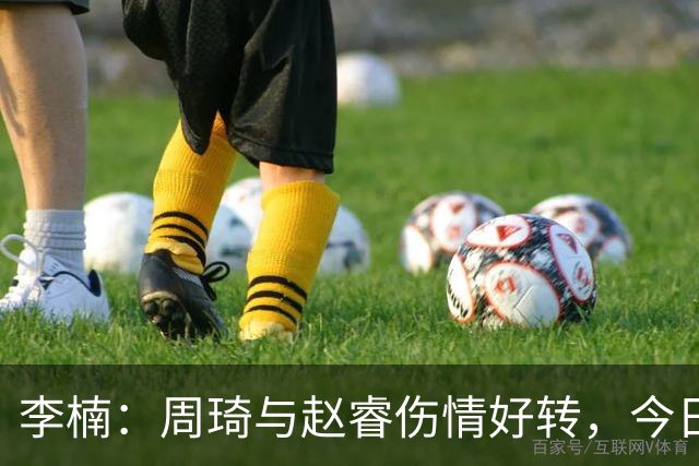 李楠：周琦与赵睿伤情好转，今日可迎战